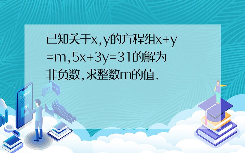 已知关于x,y的方程组x+y=m,5x+3y=31的解为非负数,求整数m的值.