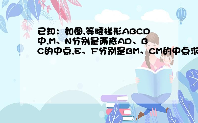 已知：如图,等腰梯形ABCD中,M、N分别是两底AD、BC的中点,E、F分别是BM、CM的中点求证：四边形ME=NF是菱形