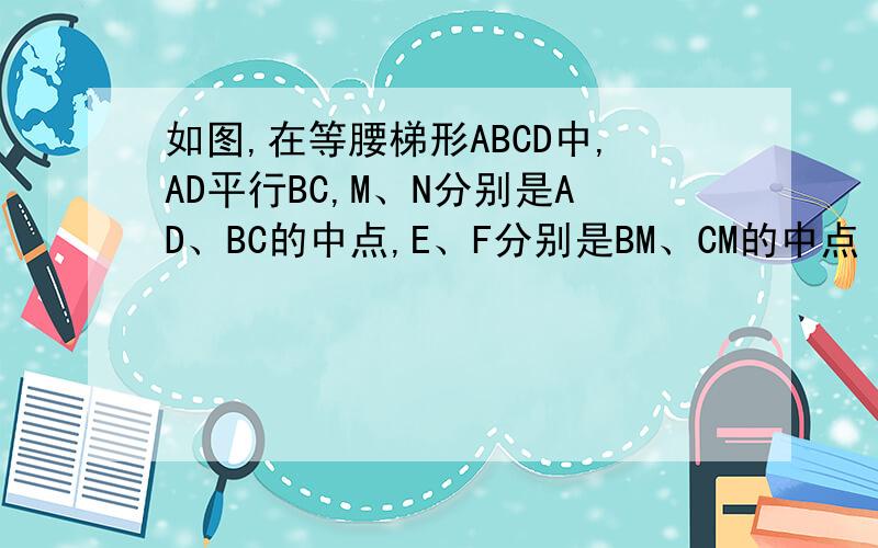 如图,在等腰梯形ABCD中,AD平行BC,M、N分别是AD、BC的中点,E、F分别是BM、CM的中点（1）求证：△ABM全等△DCM（2）猜想,四边形MENF是怎样的特殊四边形,证明你的结论