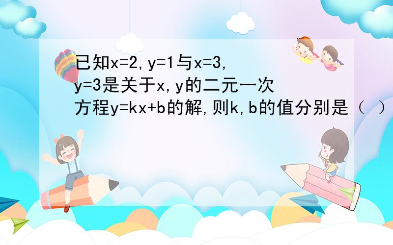 已知x=2,y=1与x=3,y=3是关于x,y的二元一次方程y=kx+b的解,则k,b的值分别是（ ）.A.1,2B.2,－3C.0,－1D.1,－2