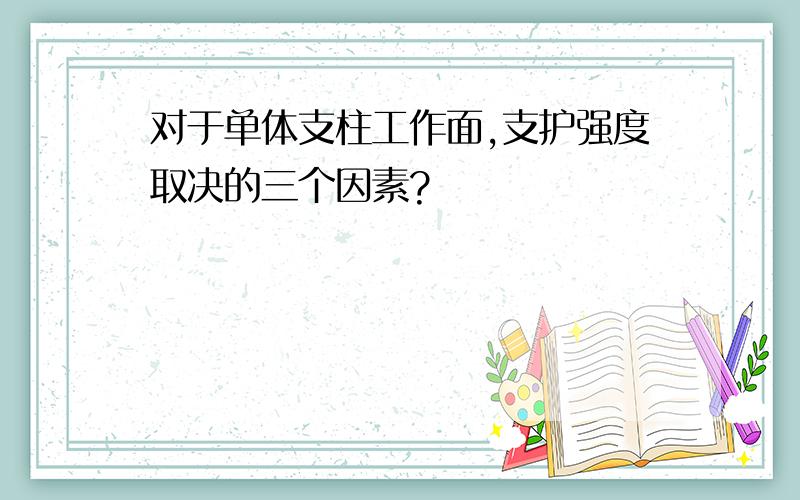 对于单体支柱工作面,支护强度取决的三个因素?