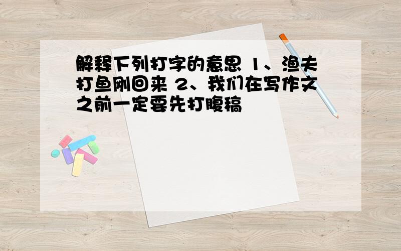 解释下列打字的意思 1、渔夫打鱼刚回来 2、我们在写作文之前一定要先打腹稿