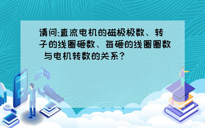 请问:直流电机的磁极极数、转子的线圈砸数、每砸的线圈圈数 与电机转数的关系?