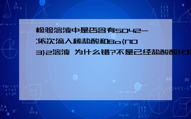 检验溶液中是否含有SO42-:依次滴入稀盐酸和Ba(NO3)2溶液 为什么错?不是已经盐酸酸化排除so3影响了吗