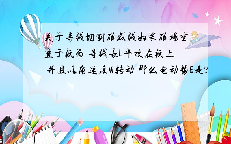 关于导线切割磁感线如果磁场垂直于纸面 导线长L平放在纸上 并且以角速度W转动 那么电动势E是?