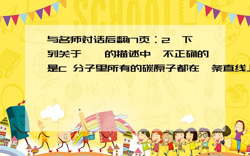 与名师对话后翻17页：2,下列关于炔烃的描述中,不正确的是C 分子里所有的碳原子都在一条直线上D碳原子数相同的炔烃和二烯烃是同分异构体请详细解析C,D选项,谢谢