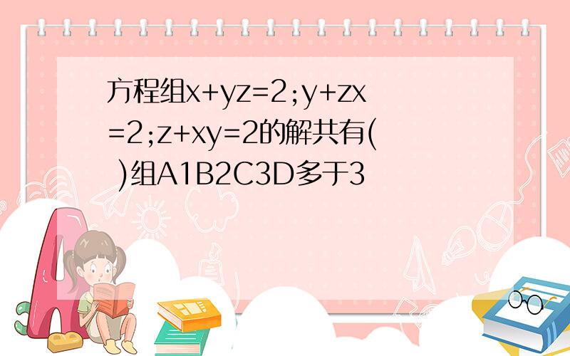 方程组x+yz=2;y+zx=2;z+xy=2的解共有( )组A1B2C3D多于3