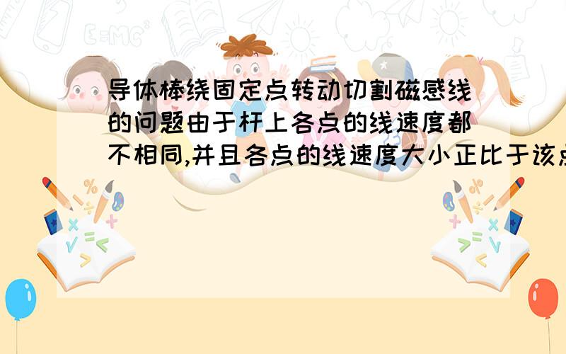 导体棒绕固定点转动切割磁感线的问题由于杆上各点的线速度都不相同,并且各点的线速度大小正比于该点到o点的距离.o点速度为零,a点速度最大,为ωl,则整个杆的平均速度为什么是o点速度加