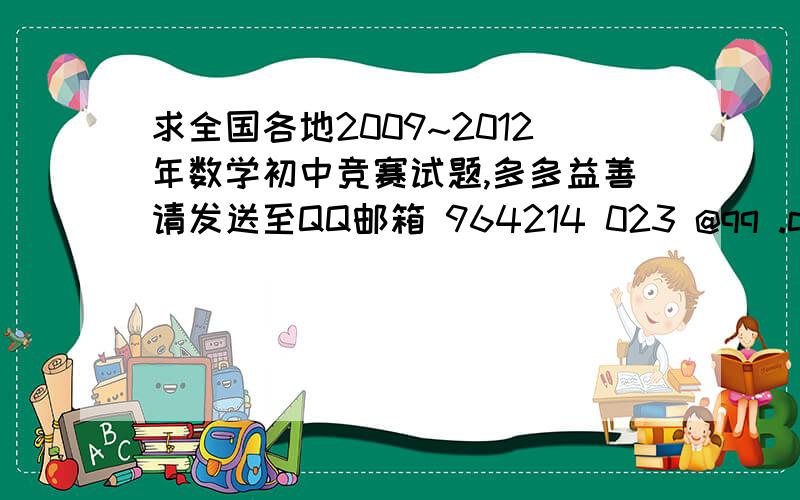 求全国各地2009~2012年数学初中竞赛试题,多多益善请发送至QQ邮箱 964214 023 @qq .com 去空格