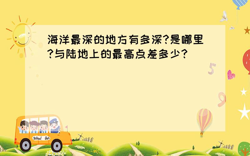 海洋最深的地方有多深?是哪里?与陆地上的最高点差多少?