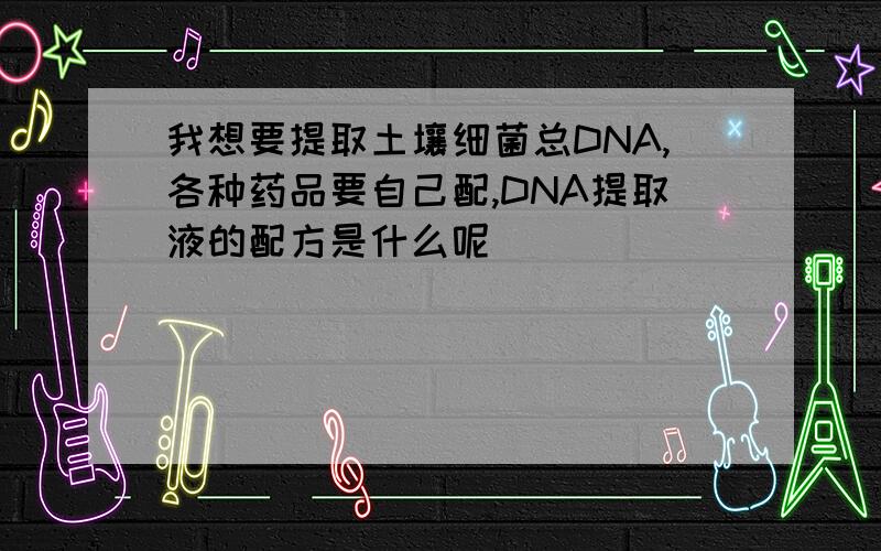 我想要提取土壤细菌总DNA,各种药品要自己配,DNA提取液的配方是什么呢