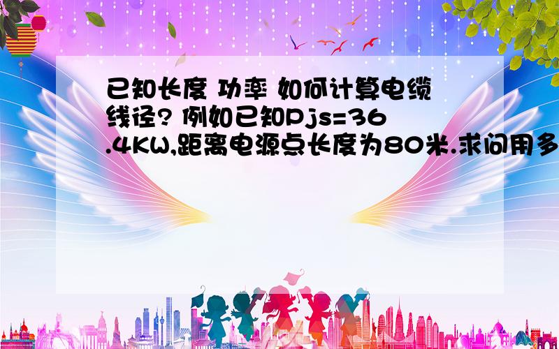 已知长度 功率 如何计算电缆线径? 例如已知Pjs=36.4KW,距离电源点长度为80米.求问用多大的线?