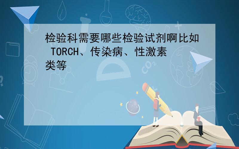 检验科需要哪些检验试剂啊比如 TORCH、传染病、性激素类等