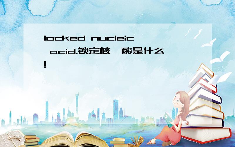 locked nucleic acid.锁定核苷酸是什么!