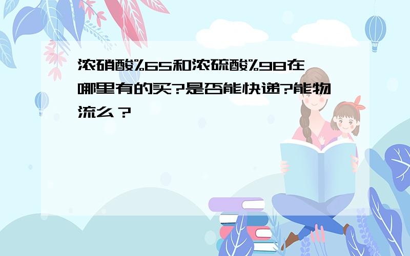 浓硝酸%65和浓硫酸%98在哪里有的买?是否能快递?能物流么？