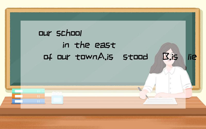 our school______ in the east of our townA.is  stood   B.is  lie  C.situates  D.is  located