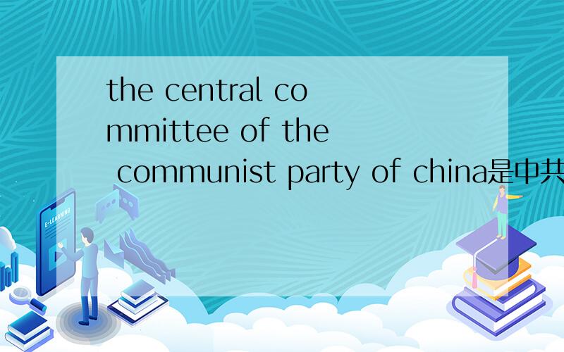 the central committee of the communist party of china是中共中央委员会吗