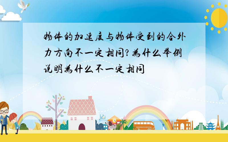 物体的加速度与物体受到的合外力方向不一定相同?为什么举例说明为什么不一定相同