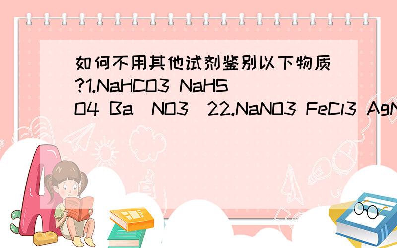 如何不用其他试剂鉴别以下物质?1.NaHCO3 NaHSO4 Ba(NO3)22.NaNO3 FeCl3 AgNO3分别有什么现象?