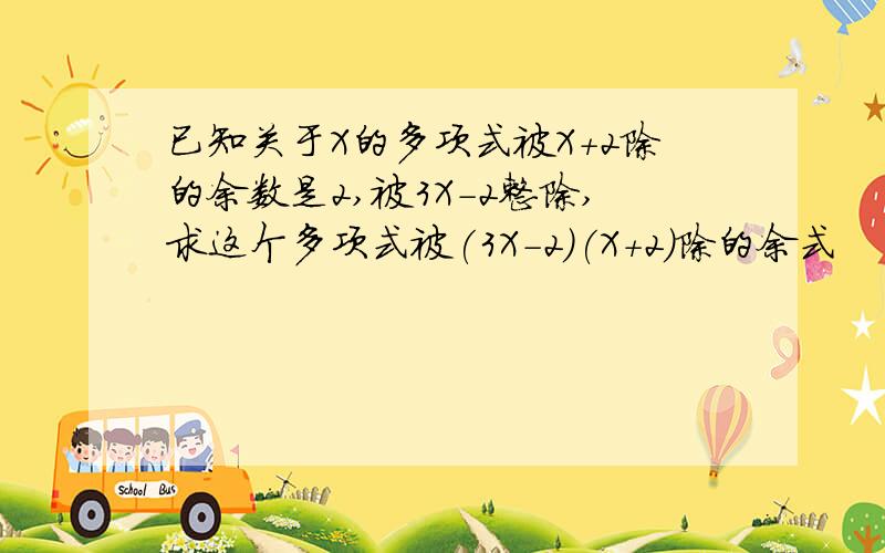 已知关于X的多项式被X＋2除的余数是2,被3X－2整除,求这个多项式被(3X－2)(X＋2)除的余式