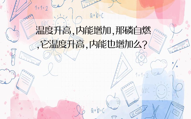 温度升高,内能增加,那磷自燃,它温度升高,内能也增加么?