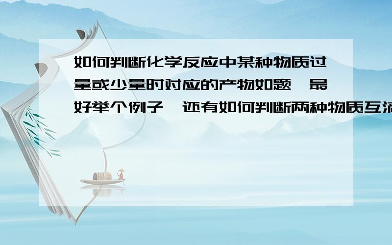 如何判断化学反应中某种物质过量或少量时对应的产物如题,最好举个例子,还有如何判断两种物质互滴的话产生的产物会不同