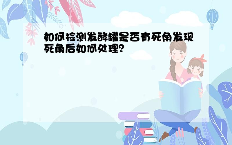 如何检测发酵罐是否有死角发现死角后如何处理？