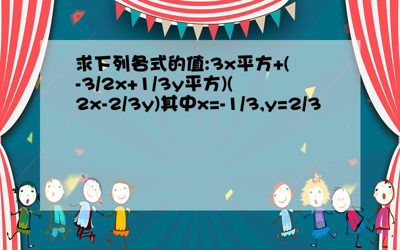 求下列各式的值:3x平方+(-3/2x+1/3y平方)(2x-2/3y)其中x=-1/3,y=2/3