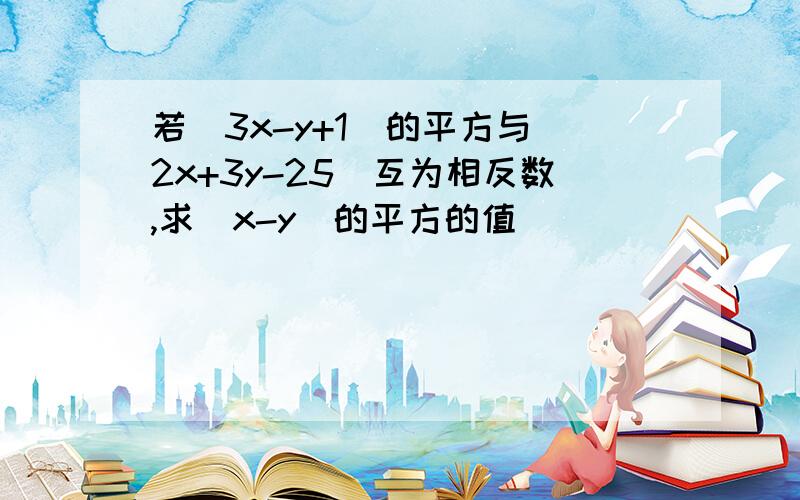 若(3x-y+1)的平方与|2x+3y-25|互为相反数,求(x-y)的平方的值