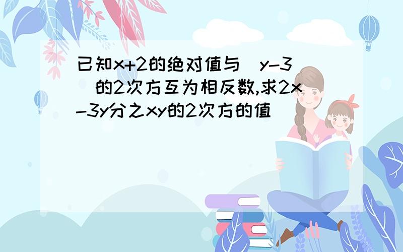 已知x+2的绝对值与（y-3）的2次方互为相反数,求2x-3y分之xy的2次方的值