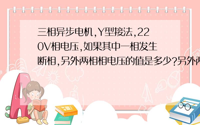 三相异步电机,Y型接法,220V相电压,如果其中一相发生断相,另外两相相电压的值是多少?另外两相相电流又是多少?因为要用于整定热继电器.