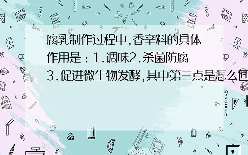 腐乳制作过程中,香辛料的具体作用是：1.调味2.杀菌防腐3.促进微生物发酵,其中第三点是怎么回事?