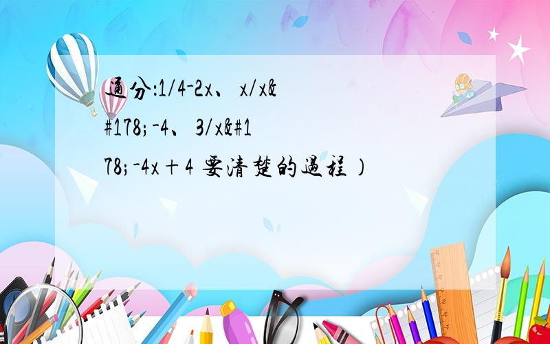 通分：1/4-2x、x/x²-4、3/x²-4x+4 要清楚的过程）