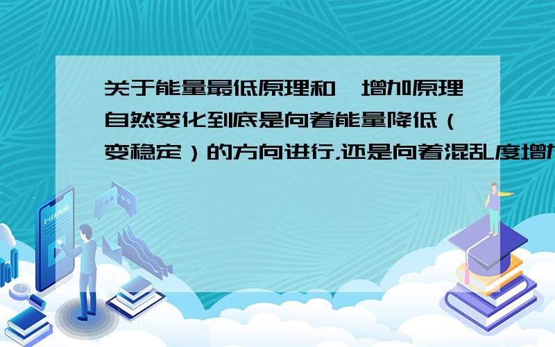 关于能量最低原理和熵增加原理自然变化到底是向着能量降低（变稳定）的方向进行，还是向着混乱度增加的方向进行的？