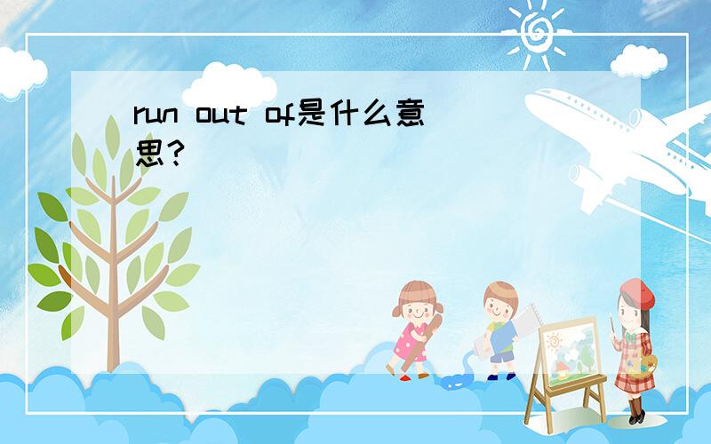 run out of是什么意思?