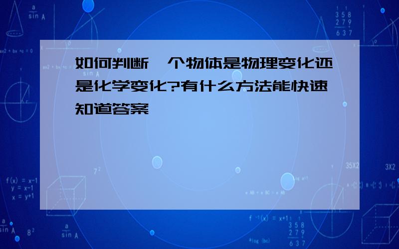 如何判断一个物体是物理变化还是化学变化?有什么方法能快速知道答案