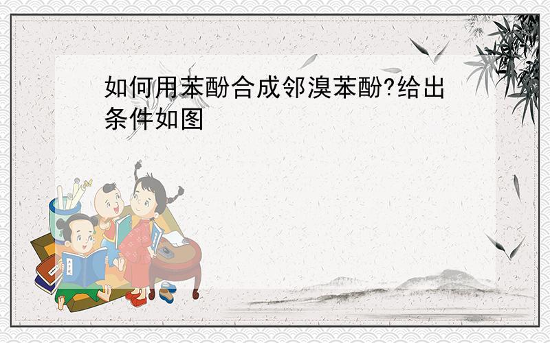 如何用苯酚合成邻溴苯酚?给出条件如图