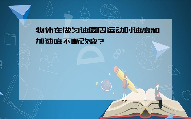 物体在做匀速圆周运动时速度和加速度不断改变?