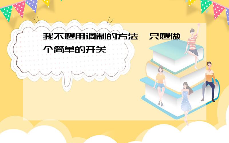 我不想用调制的方法,只想做一个简单的开关,