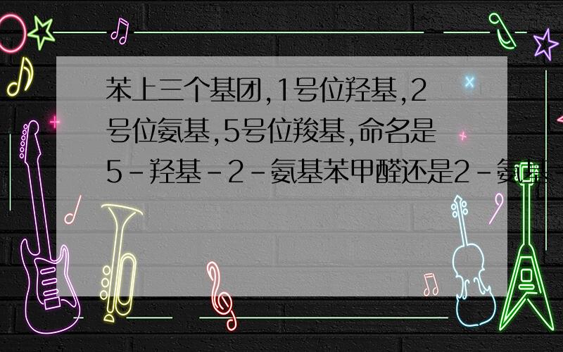 苯上三个基团,1号位羟基,2号位氨基,5号位羧基,命名是5-羟基-2-氨基苯甲醛还是2-氨基-5羟基苯甲醛为什么?