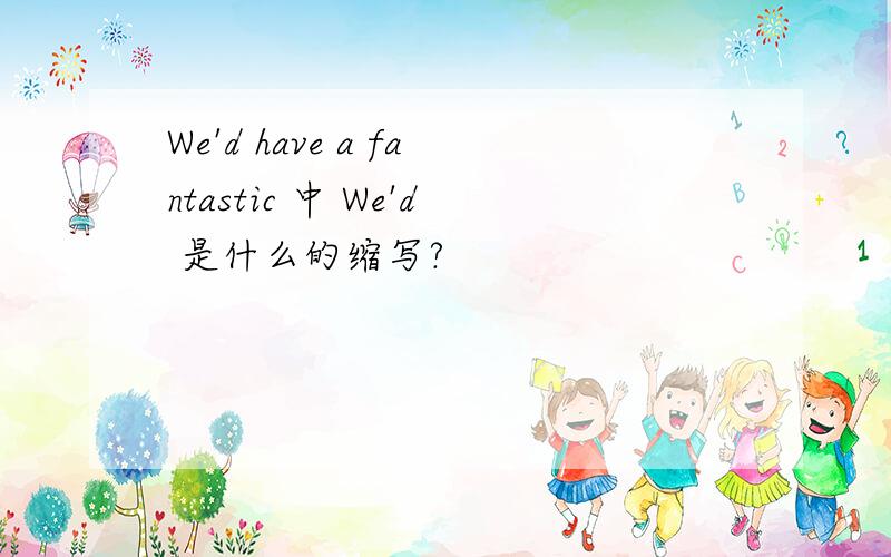 We'd have a fantastic 中 We'd 是什么的缩写?