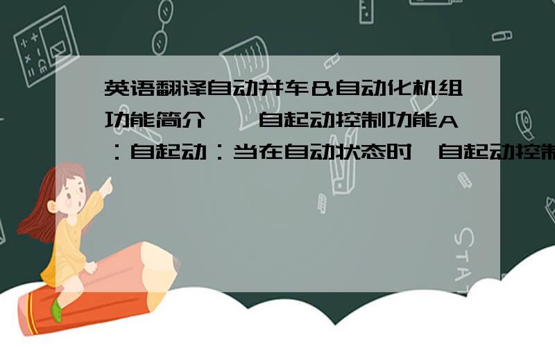 英语翻译自动并车＆自动化机组功能简介一、自起动控制功能A：自起动：当在自动状态时,自起动控制系统检测到市电失电后,重复判断5秒,如果确认失电,自起动控制系统自动起动其中一台发