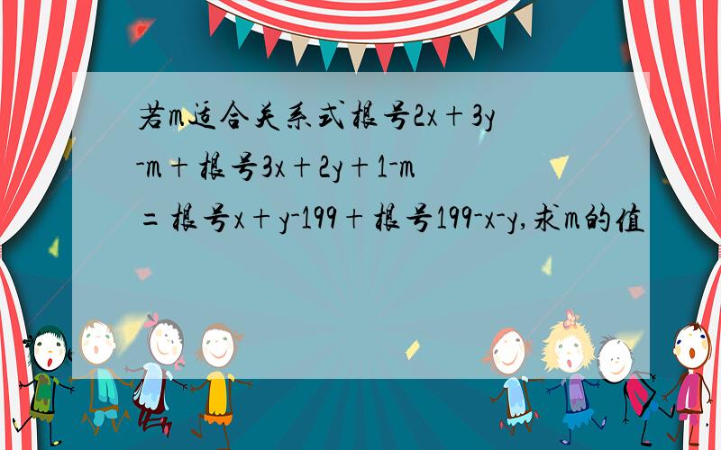 若m适合关系式根号2x+3y-m+根号3x+2y+1-m=根号x+y-199+根号199-x-y,求m的值