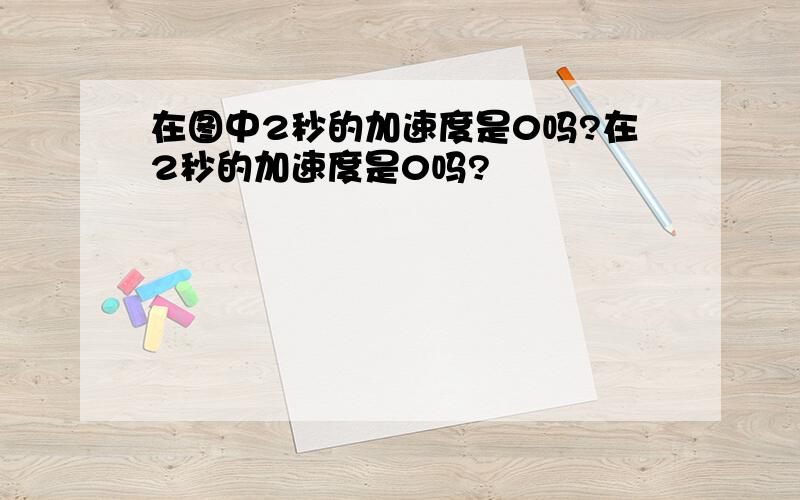 在图中2秒的加速度是0吗?在2秒的加速度是0吗?