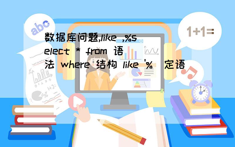 数据库问题,like ,%select * from 语法 where 结构 like '%[定语]