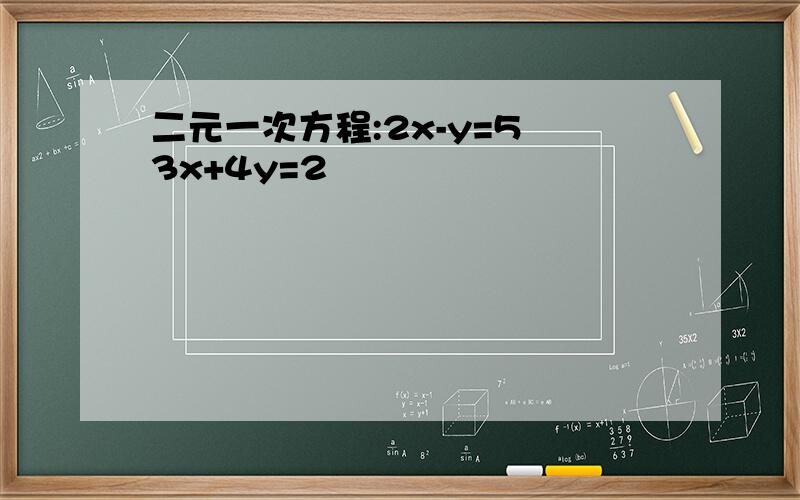 二元一次方程:2x-y=5 3x+4y=2