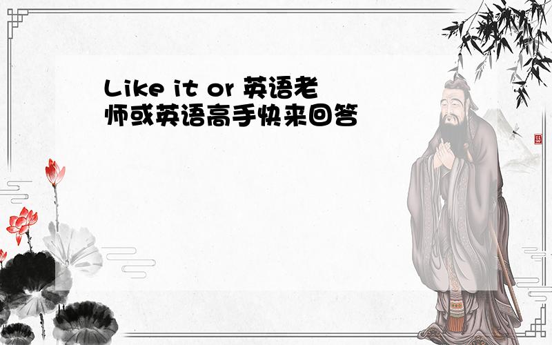 Like it or 英语老师或英语高手快来回答