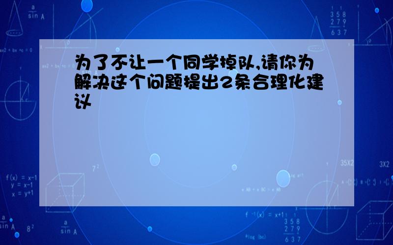 为了不让一个同学掉队,请你为解决这个问题提出2条合理化建议