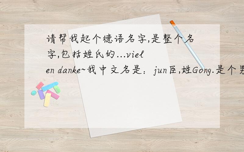 请帮我起个德语名字,是整个名字,包括姓氏的...vielen danke~我中文名是：jun臣,姓Gong.是个男孩.对德国德语很感兴趣,想起个德语名字.最好简单点的,容易记的,不绕口,叫起来响亮；寓意好一点的