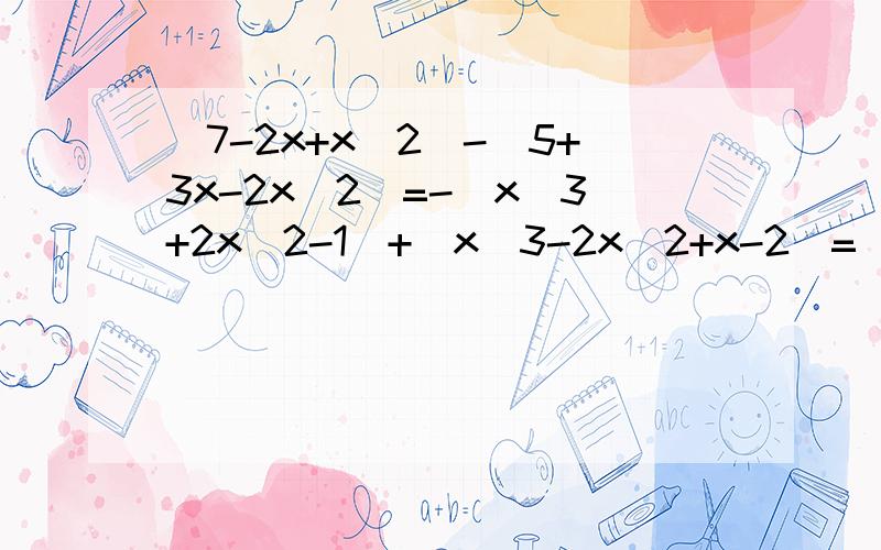 (7-2x+x^2)-(5+3x-2x^2)=-(x^3+2x^2-1)+(x^3-2x^2+x-2)=(2ax-3by-5)-2(ax-2)+(-2by+1)=